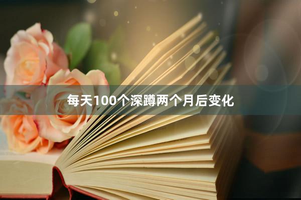 每天100个深蹲两个月后变化
