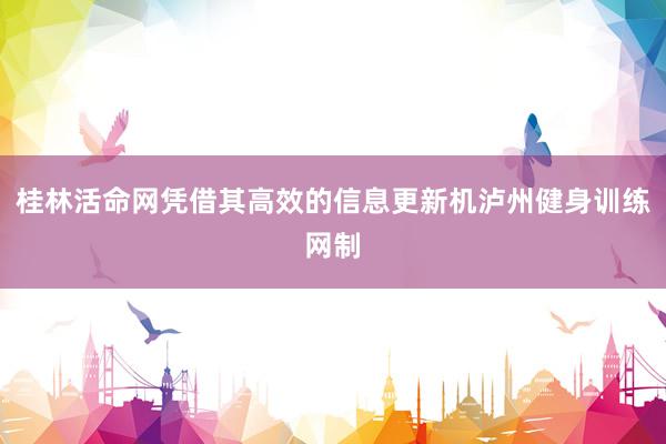 桂林活命网凭借其高效的信息更新机泸州健身训练网制