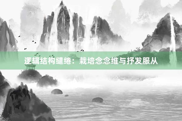 逻辑结构缱绻：栽培念念维与抒发服从