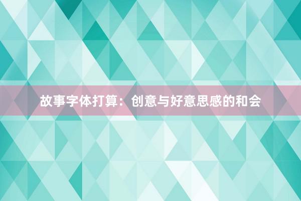 故事字体打算：创意与好意思感的和会