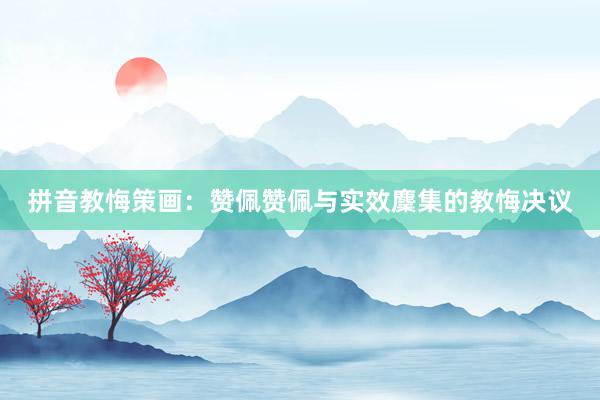 拼音教悔策画：赞佩赞佩与实效麇集的教悔决议