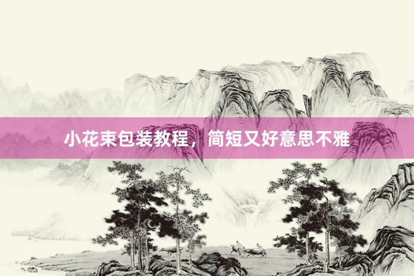 小花束包装教程，简短又好意思不雅