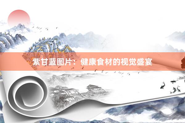 紫甘蓝图片：健康食材的视觉盛宴