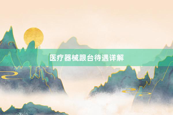 医疗器械跟台待遇详解