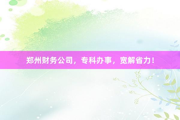 郑州财务公司，专科办事，宽解省力！